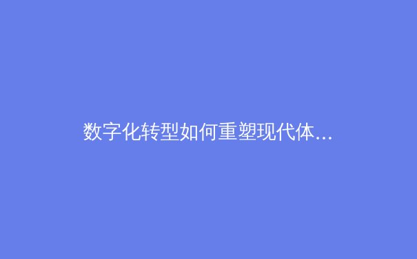 数字化转型如何重塑现代体育产业：从数据分析到沉浸式体验
