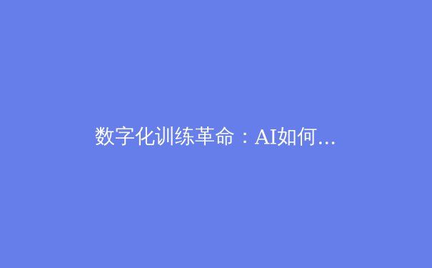 数字化训练革命：AI如何重塑中国竞技体育的备战模式 - 2